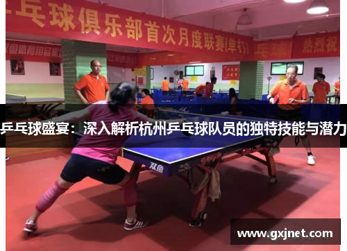 乒乓球盛宴：深入解析杭州乒乓球队员的独特技能与潜力