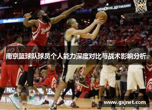 南京篮球队球员个人能力深度对比与战术影响分析