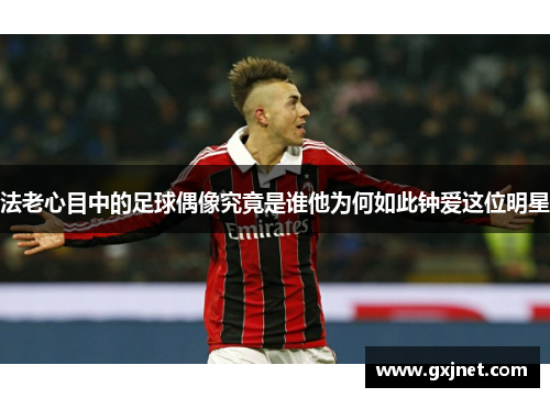 法老心目中的足球偶像究竟是谁他为何如此钟爱这位明星