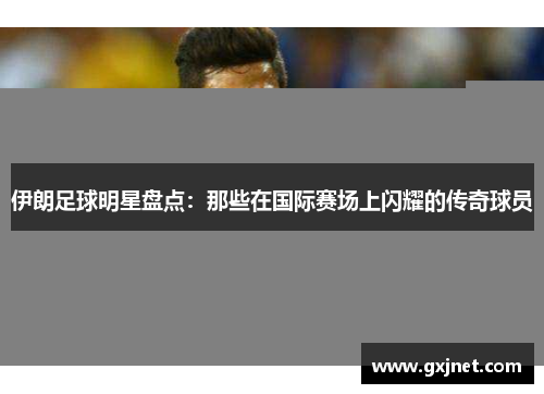 伊朗足球明星盘点：那些在国际赛场上闪耀的传奇球员