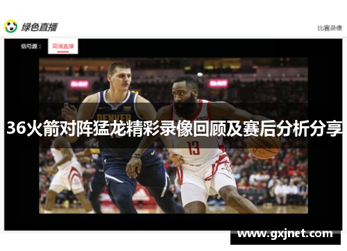 36火箭对阵猛龙精彩录像回顾及赛后分析分享