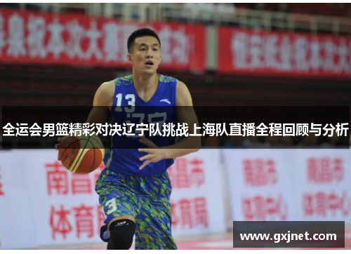全运会男篮精彩对决辽宁队挑战上海队直播全程回顾与分析