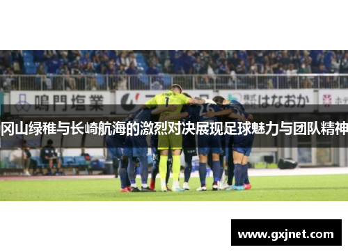 冈山绿稚与长崎航海的激烈对决展现足球魅力与团队精神