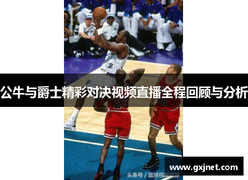 公牛与爵士精彩对决视频直播全程回顾与分析