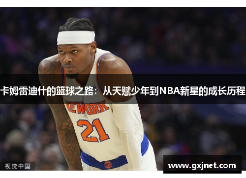 卡姆雷迪什的篮球之路：从天赋少年到NBA新星的成长历程