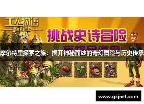 摩尔特里探索之旅：揭开神秘面纱的奇幻冒险与历史传承