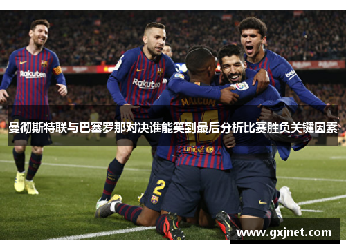 曼彻斯特联与巴塞罗那对决谁能笑到最后分析比赛胜负关键因素