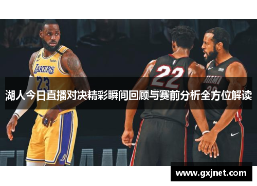 湖人今日直播对决精彩瞬间回顾与赛前分析全方位解读