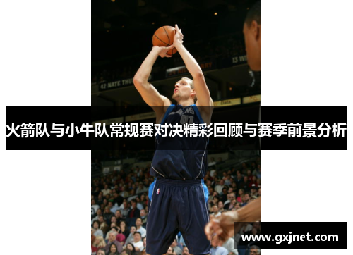 火箭队与小牛队常规赛对决精彩回顾与赛季前景分析