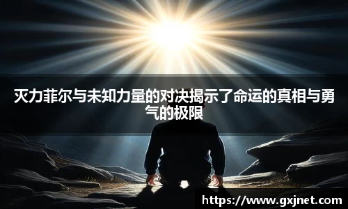 灭力菲尔与未知力量的对决揭示了命运的真相与勇气的极限